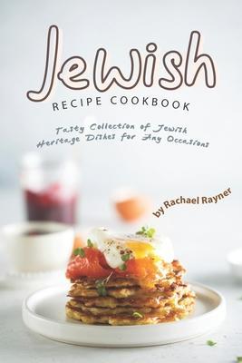 Jewish Recipe Cookbook: Tasty Collection of Jewish Heritage Dishes for Any Occasions - Rachael Rayner