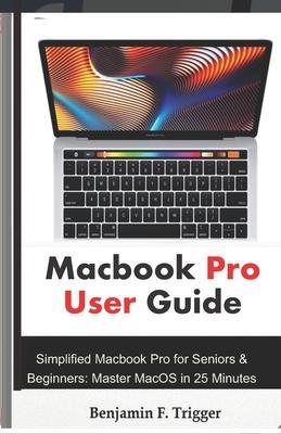 Macbook Pro User Guide: Simplified Macbook Pro for Seniors & Beginners: Master MacOS in 25 Minutes - Benjamin F. Trigger