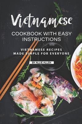 Vietnamese Cookbook with Easy Instructions: Vietnamese Recipes Made Simple for Everyone - Allie Allen