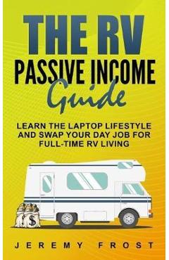 Coperta cărții 'The RV Passive Income Guide: Learn The Laptop Lifestyle And Swap Your Day Job For Full-Time RV Living - Jeremy Frost'