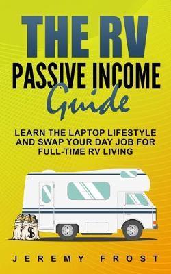 Coperta cărții 'The RV Passive Income Guide: Learn The Laptop Lifestyle And Swap Your Day Job For Full-Time RV Living - Jeremy Frost'