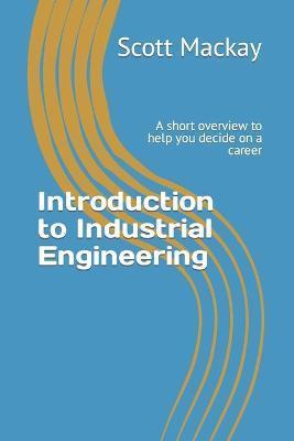 Coperta cărții 'Introduction to Industrial Engineering: A short overview to help you decide on a career - Scott Mackay'