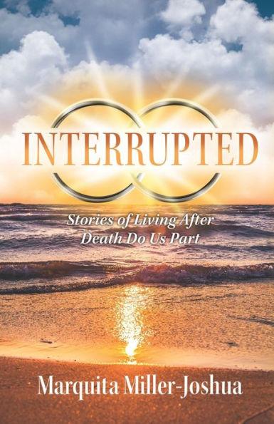 Interrupted: Stories of Living after Death Do Us Part - Marquita Miller-joshua