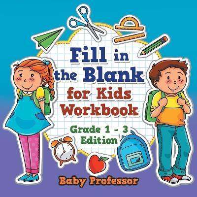 Fill in the Blank for Kids Workbook Grade 1 - 3 Edition - Baby Professor