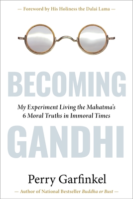 Becoming Gandhi: My Experiment Living the Mahatma's 6 Moral Truths in Immoral Times - Perry Garfinkel