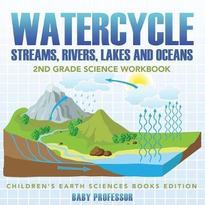 Watercycle (Streams, Rivers, Lakes and Oceans): 2nd Grade Science Workbook Children's Earth Sciences Books Edition - Baby Professor