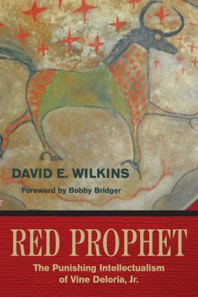 Red Prophet: The Punishing Intellectualism of Vine Deloria, Jr. - David E. Wilkins