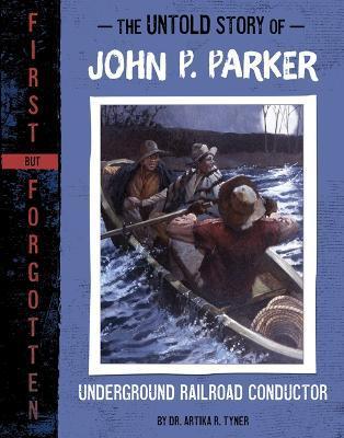 The Untold Story of John P. Parker: Underground Railroad Conductor - Artika R. Tyner