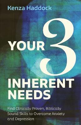 Your Three Inherent Needs: Find Clinically Proven, Biblically Sound Skills to Overcome Anxiety and Depression - Kenza Haddock