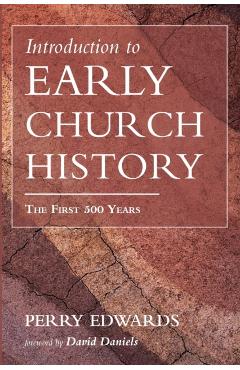 Introduction to Early Church History: The First 500 Years - Perry Edwards