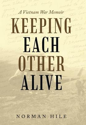 Keeping Each Other Alive: A Vietnam War Memoir - Norman Hile