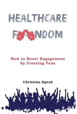 Healthcare Fandom: How to Boost Engagement by Creating Fans - Christina Speck