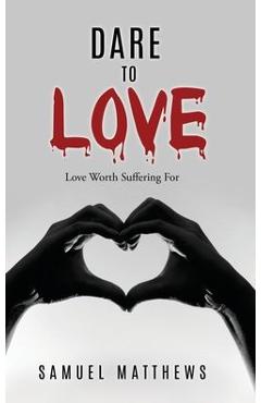 Coperta cărții 'Dare to Love: Love Worth Suffering For - Samuel Matthews'