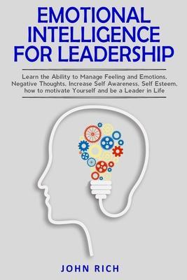 Emotional Intelligence For Leadership: Learn the Ability to Manage Feeling and Emotions, Negative Thoughts, Increase Self Awareness, Self Esteem, How - John Rich