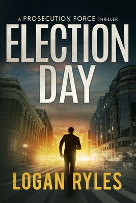 Election Day: A Prosecution Force Thriller - Logan Ryles