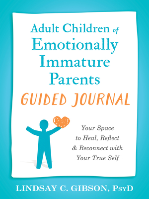 Adult Children of Emotionally Immature Parents Guided Journal: Your Space to Heal, Reflect, and Reconnect with Your True Self - Lindsay C. Gibson