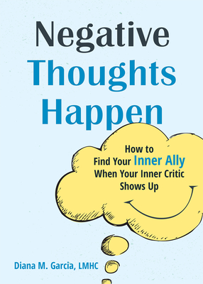 Negative Thoughts Happen: How to Find Your Inner Ally When Your Inner Critic Shows Up - Diana M. Garcia