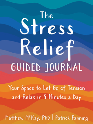 The Stress Relief Guided Journal: Your Space to Let Go of Tension and Relax in 5 Minutes a Day - Matthew Mckay