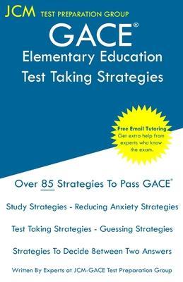 GACE Elementary Education - Test Taking Strategies: GACE 001 Exam - GACE 002 Exam - Free Online Tutoring - New 2020 Edition - The latest strategies to - Jcm-gace Test Preparation Group