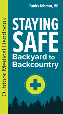 Staying Safe: Backyard to Backcountry: Outdoor Medical Handbook - Patrick Brighton