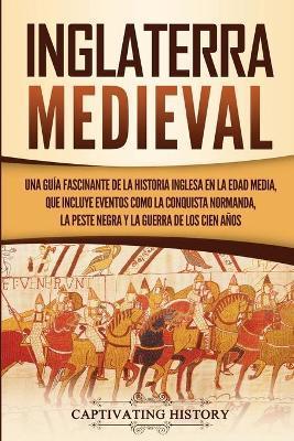 Inglaterra medieval: Una guía fascinante de la historia inglesa en la Edad Media, que incluye eventos como la conquista normanda, la peste - Captivating History