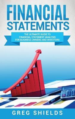 Financial Statements: The Ultimate Guide to Financial Statement Analysis for Business Owners and Investors - Greg Shields