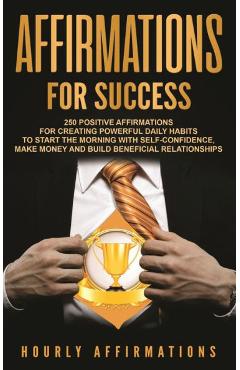 Poza produsului Affirmations for Success: 250 Positive Affirmations for Creating Powerful Daily Habits to Start the Morning with Self-confidence, Make Money and - Hourly Affirmations