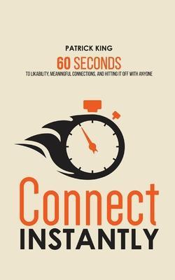 Connect Instantly: 60 Seconds to Likability, Meaningful Connections, and Hitting It Off With Anyone - Patrick King