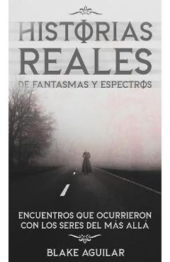 Poza produsului Historias Reales de Fantasmas y Espectros: Encuentros que Ocurrieron con los Seres del más Allá - Blake Aguilar