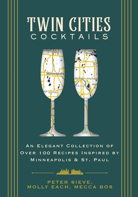 Twin Cities Cocktails: An Elegant Collection of Over 100 Recipes Inspired by Minneapolis and Saint Paul - Cider Mill Press