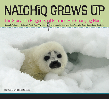 Natchiq Grows Up: The Story of an Alaska Ringed Seal Pup and Her Changing Home - Donna D. W. Hauser