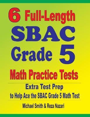 Coperta cărții '6 Full-Length SBAC Grade 5 Math Practice Tests: Extra Test Prep to Help Ace the SBAC Grade 5 Math Test - Michael Smith'