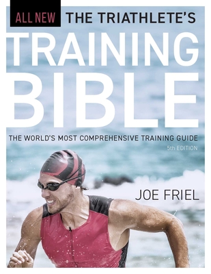 The Triathlete's Training Bible: The World's Most Comprehensive Training Guide, 5th Edition - Joe Friel