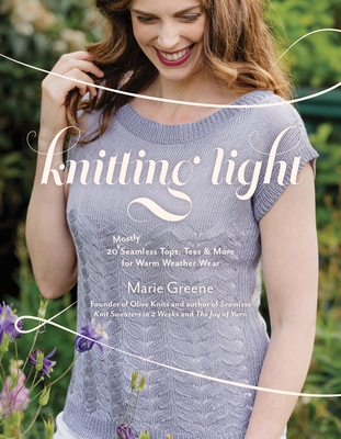 Knitting Light: 20 Mostly Seamless Tops, Tees & More for Warm Weather Wear - Marie Greene