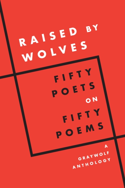 Raised by Wolves: Fifty Poets on Fifty Poems, a Graywolf Anthology - Graywolf Press