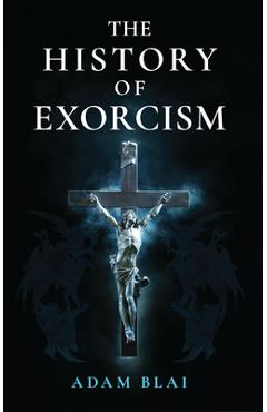 Coperta cărții 'The History of Exorcism - Adam Blai'