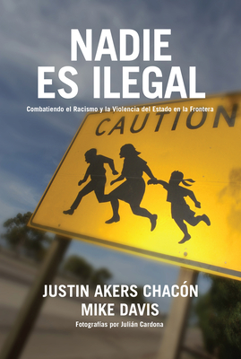 Nadie Es Ilegal: La Lucha Contra El Racismo Y La Violencia de Estado En La Frontera Entre México Y Estados Unidos - Justin Akers Chacón