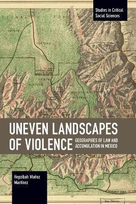Uneven Landscapes of Violence: Geographies of Law and Accumulation in Mexico - Hepzibah Muñoz Martínez