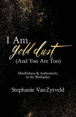 I Am Gold Dust (And You Are Too): Mindfulness and Authenticity in the Workplace - Stephanie Vanzytveld