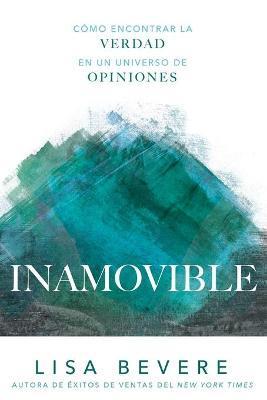 Inamovible: Cómo Encontrar La Verdad En Un Universo de Opiniones - Lisa Bevere