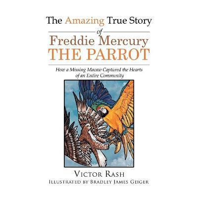 The Amazing True Story of Freddie Mercury The Parrot: How a Missing Macaw Captured the Hearts of an Entire Community - Victor Rash