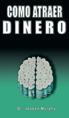 Como Atraer Dinero Por Dr.Joseph Murphy Autor de El Poder de La Mente Subconsciente - Joseph Murphy