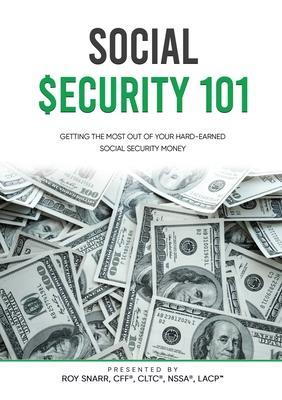 Social Security 101: Getting The Most Out of Your Hard-Earned Social Security Money - Roy Snarr