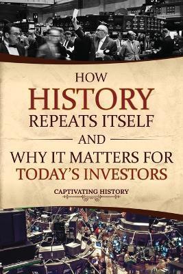 How History Repeats Itself and Why It Matters for Today's Investors - Captivating History