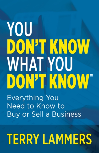 You Don't Know What You Don't Know(tm): Everything You Need to Know to Buy or Sell a Business - Terry Lammers