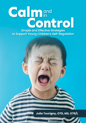 Calm and in Control: Simple and Effective Strategies to Support Young Children's Self-Regulation - Julie Tourigny