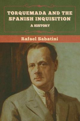 Torquemada and the Spanish Inquisition: A History - Rafael Sabatini