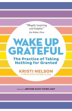 Wake Up Grateful: The Practice of Taking Nothing for Granted - Kristi Nelson