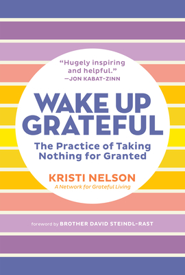 Wake Up Grateful: The Practice of Taking Nothing for Granted - Kristi Nelson