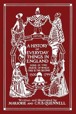 A History of Everyday Things in England, Volume II, 1500-1799 (Black and White Edition) (Yesterday's Classics) - Marjorie And C. H. B. Quennell